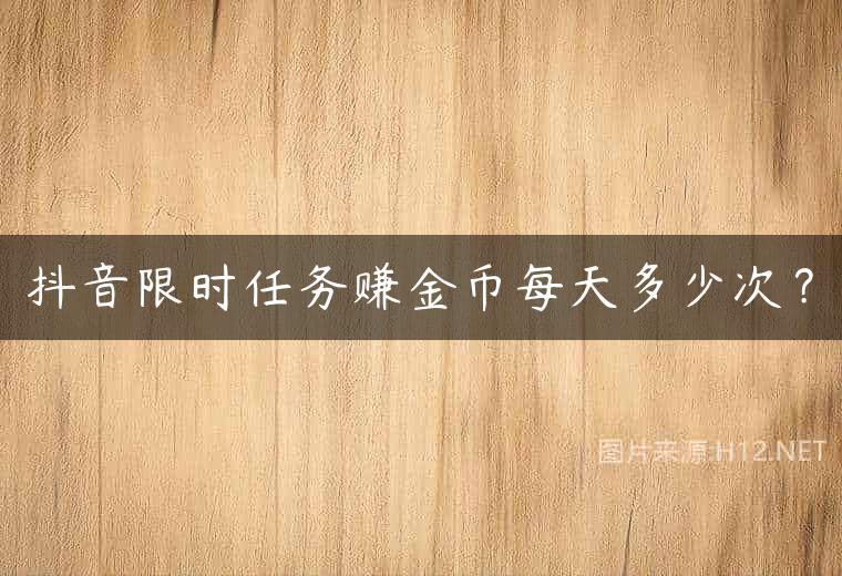 抖音限时任务赚金币每天多少次？