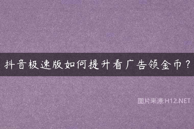 抖音极速版如何提升看广告领金币？