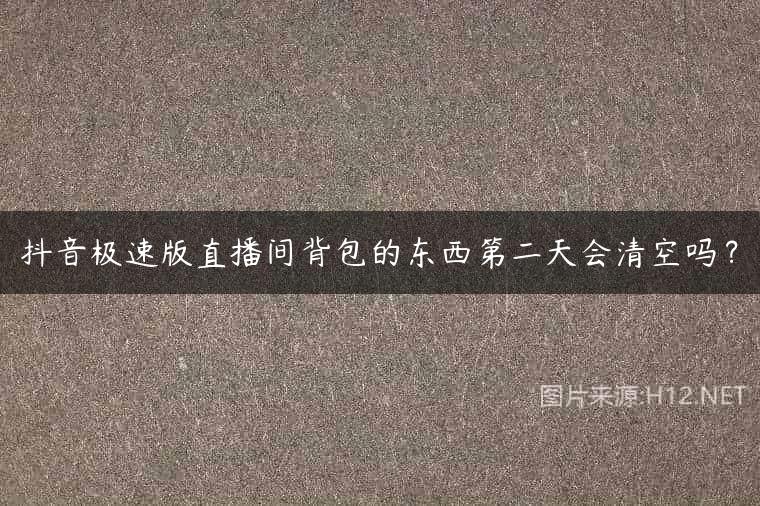 抖音极速版直播间背包的东西第二天会清空吗？