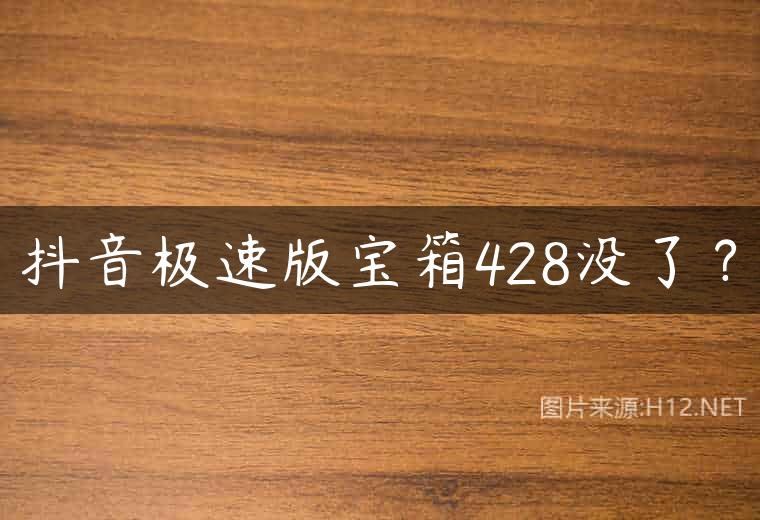 抖音极速版宝箱428没了？