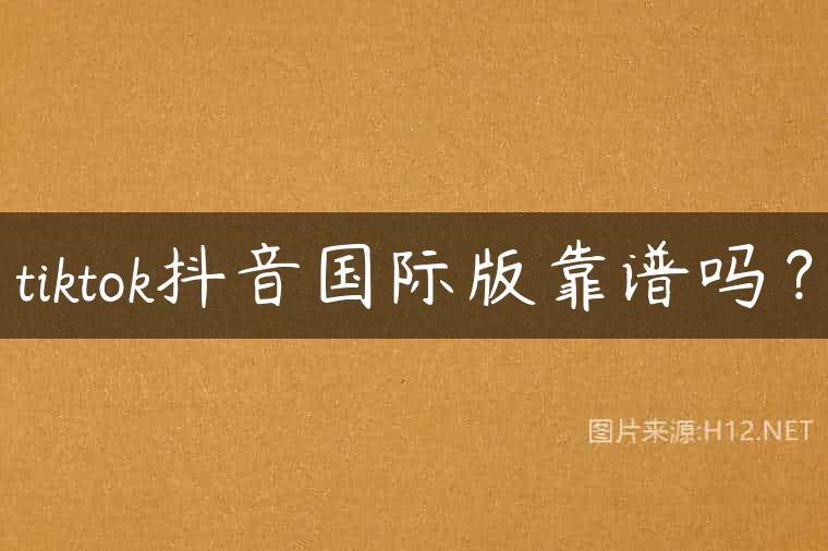 tiktok抖音国际版靠谱吗？