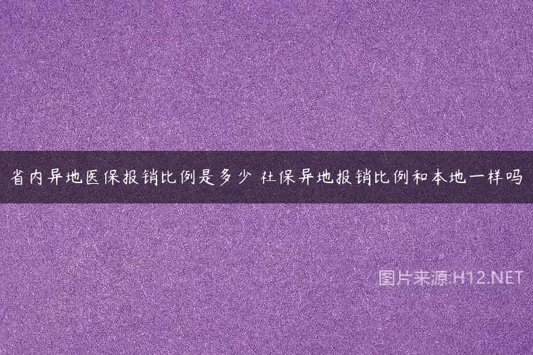 省内异地医保报销比例是多少 社保异地报销比例和本地一样吗
