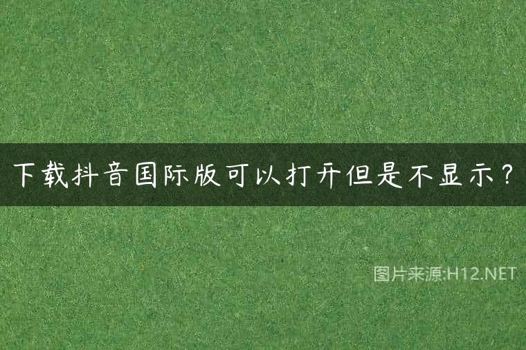 下载抖音国际版可以打开但是不显示？