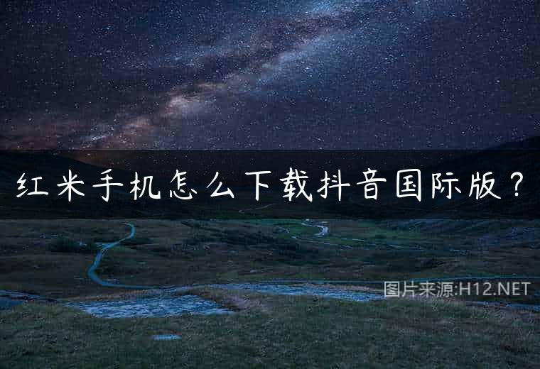 红米手机怎么下载抖音国际版？