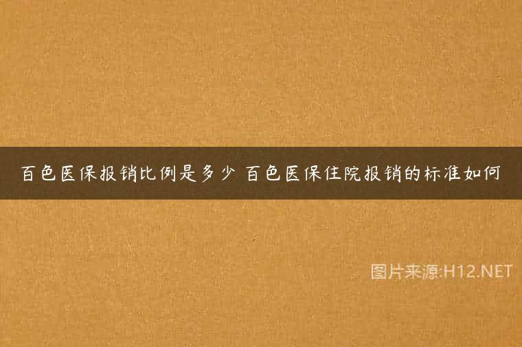 百色医保报销比例是多少 百色医保住院报销的标准如何