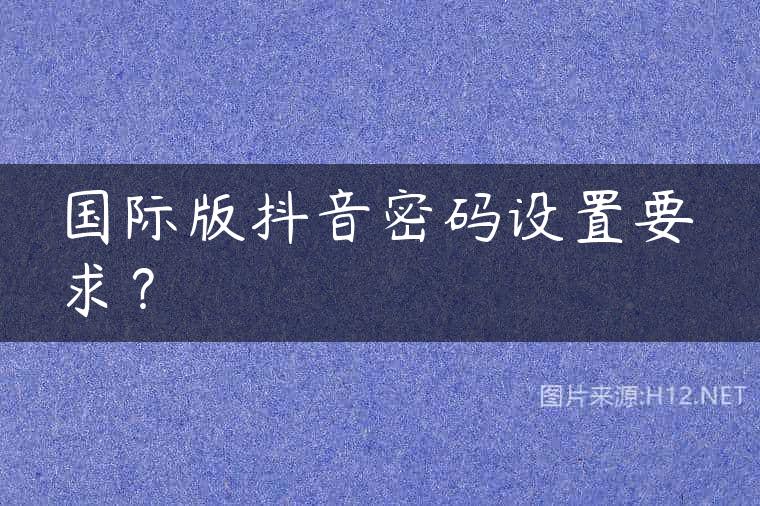 国际版抖音密码设置要求？