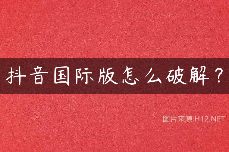抖音国际版怎么破解？