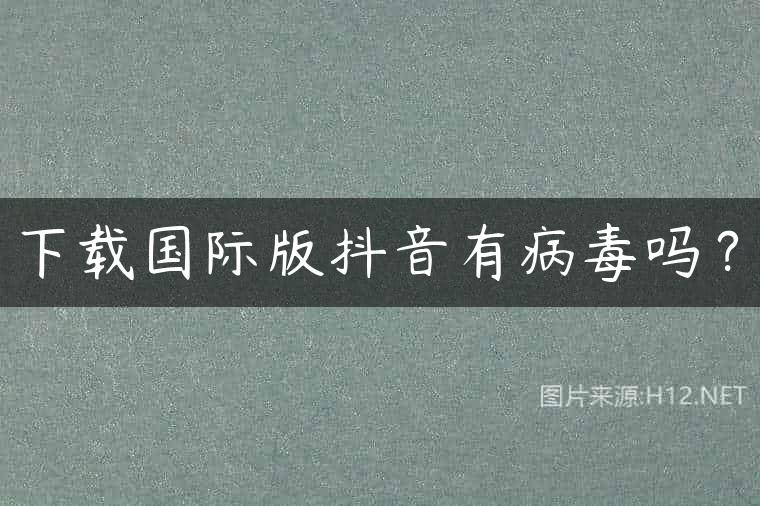 下载国际版抖音有病毒吗？