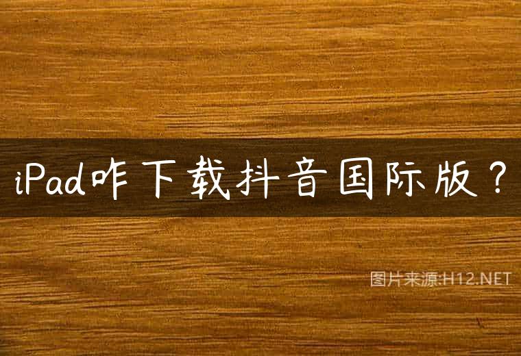 iPad咋下载抖音国际版？