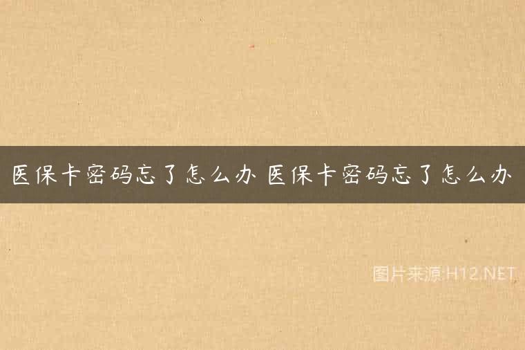 医保卡密码忘了怎么办 医保卡密码忘了怎么办