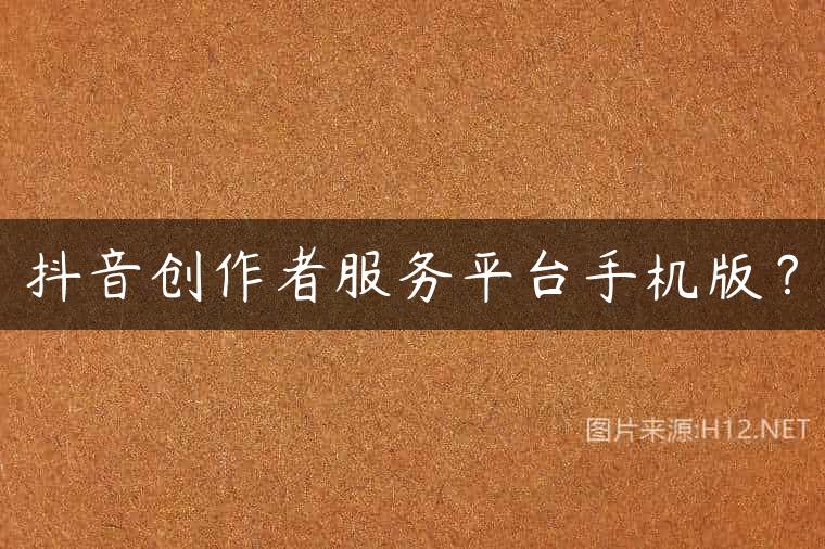 抖音创作者服务平台手机版？