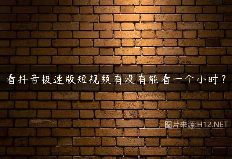 看抖音极速版短视频有没有能看一个小时？