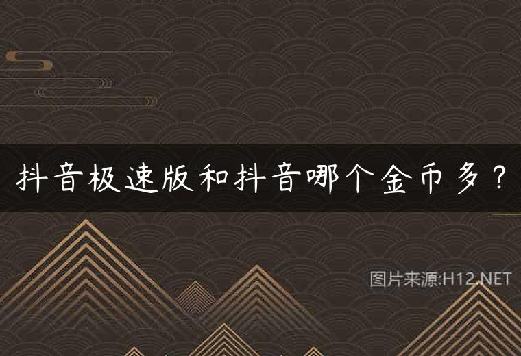 抖音极速版和抖音哪个金币多？