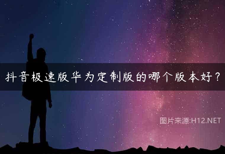 抖音极速版华为定制版的哪个版本好？