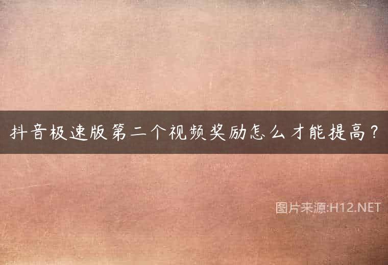 抖音极速版第二个视频奖励怎么才能提高？