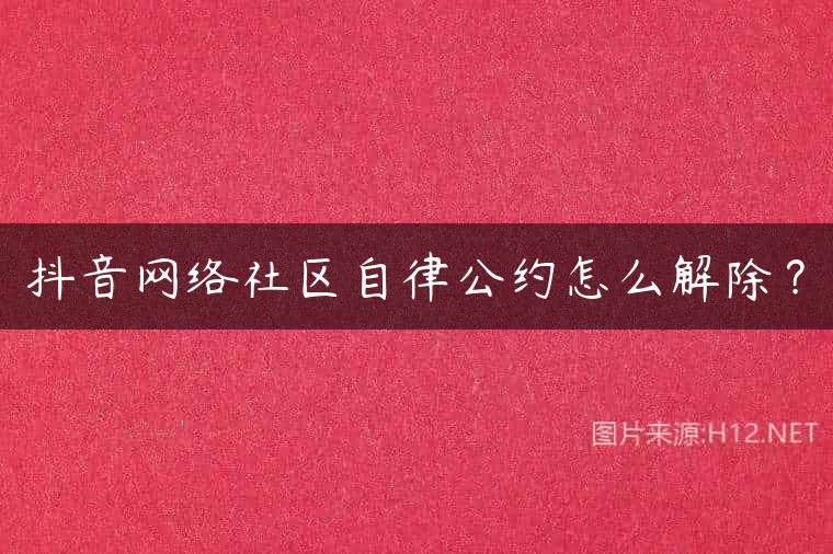 抖音网络社区自律公约怎么解除？