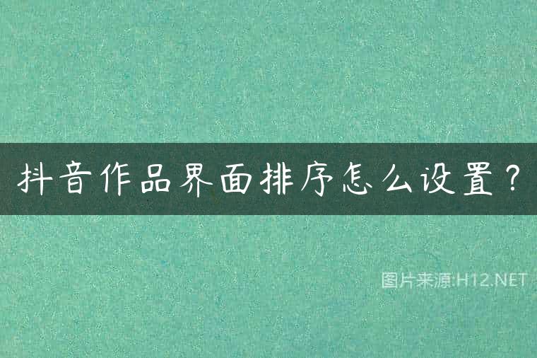 抖音作品界面排序怎么设置？