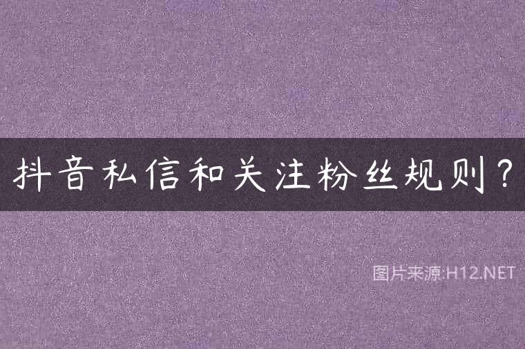 抖音私信和关注粉丝规则？