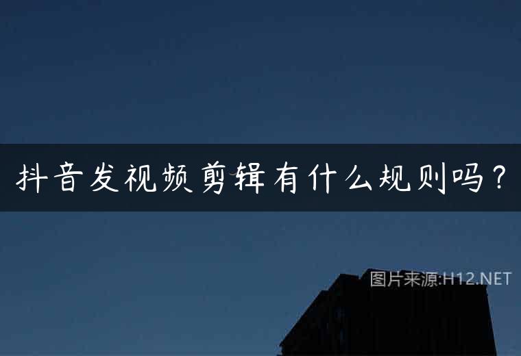 抖音发视频剪辑有什么规则吗？