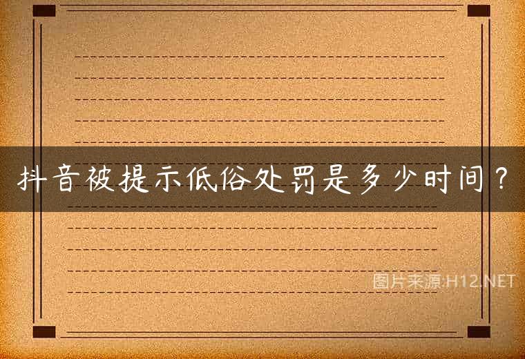 抖音被提示低俗处罚是多少时间？