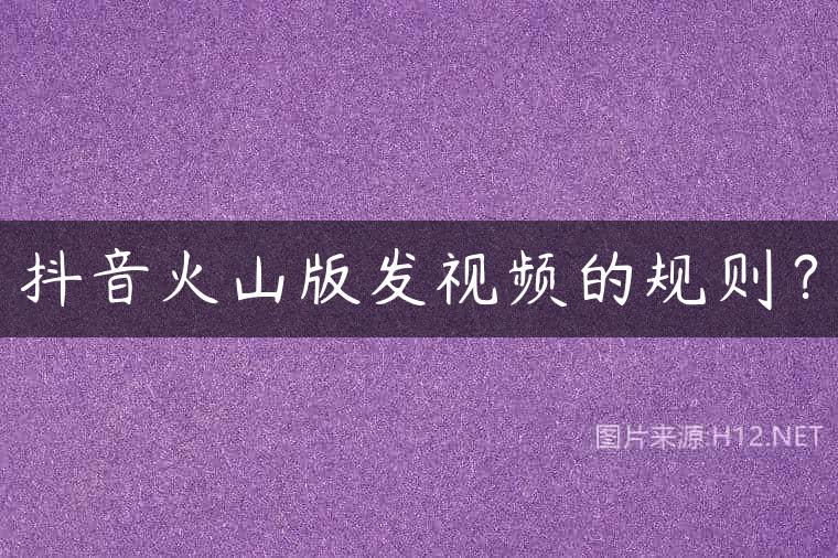 抖音火山版发视频的规则？