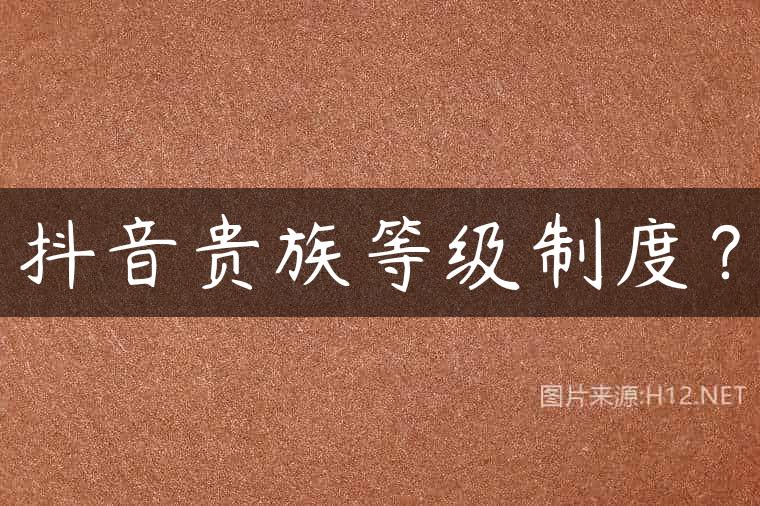 抖音贵族等级制度？