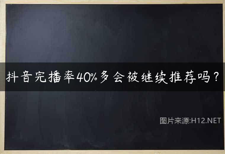 抖音完播率40%多会被继续推荐吗？