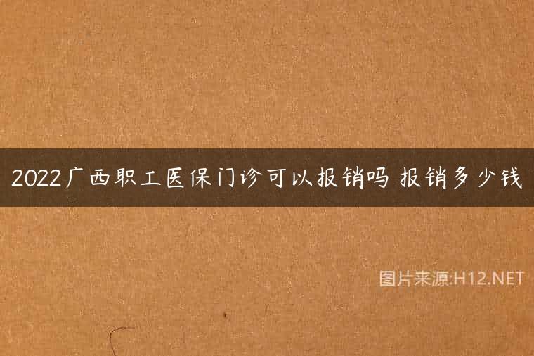 2022广西职工医保门诊可以报销吗 报销多少钱