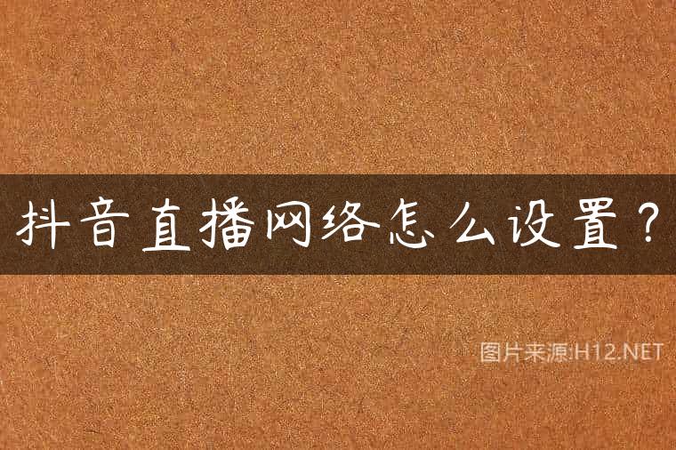 抖音直播网络怎么设置？