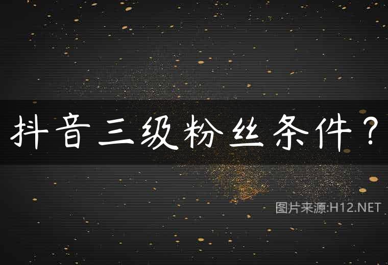 抖音三级粉丝条件？