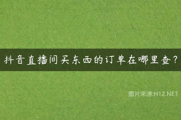 抖音直播间买东西的订单在哪里查？
