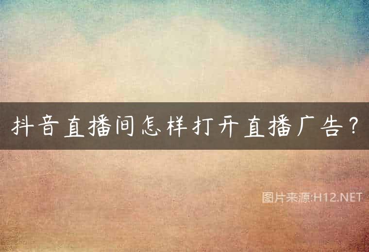 抖音直播间怎样打开直播广告？