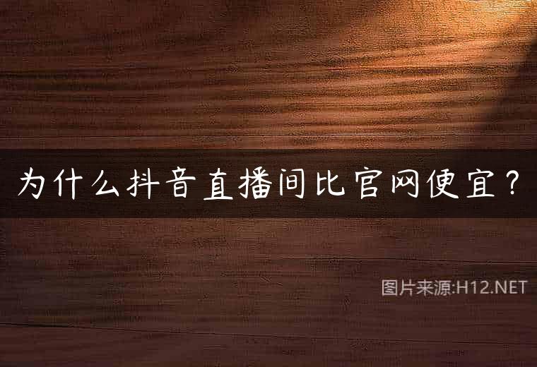 为什么抖音直播间比官网便宜？