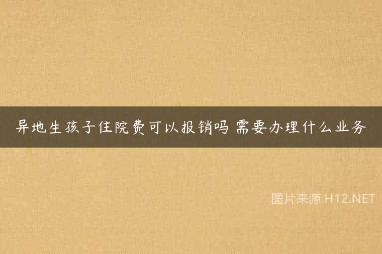 异地生孩子住院费可以报销吗 需要办理什么业务