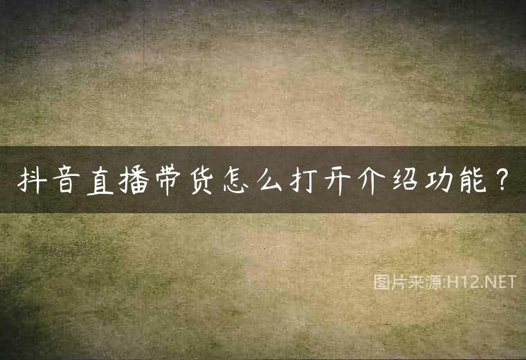 抖音直播带货怎么打开介绍功能？