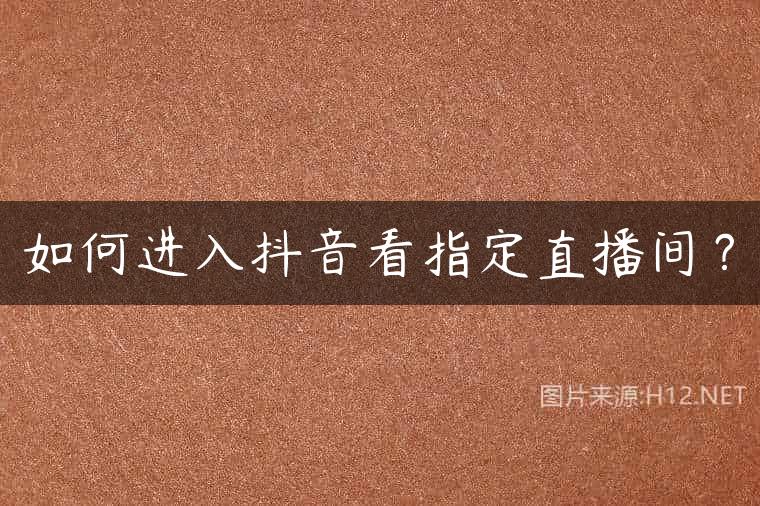 如何进入抖音看指定直播间？