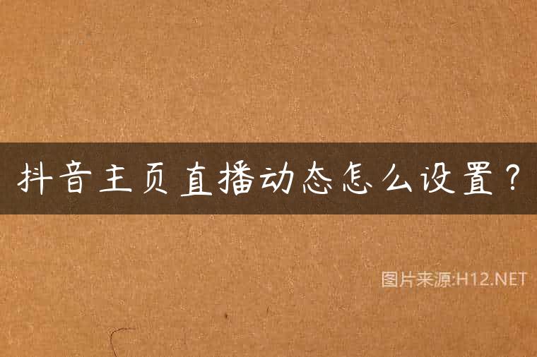 抖音主页直播动态怎么设置？