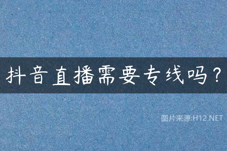 抖音直播需要专线吗？