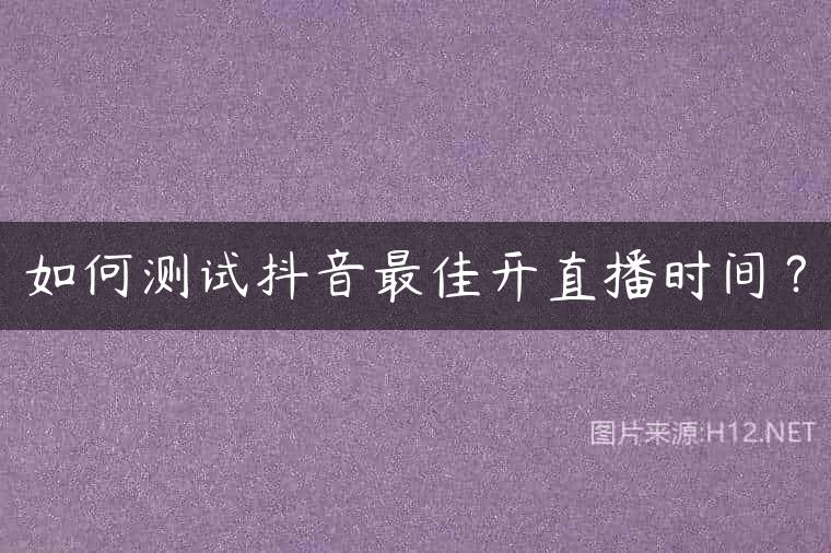 如何测试抖音最佳开直播时间？