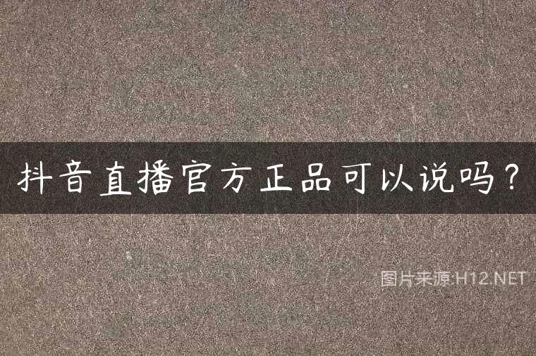 抖音直播官方正品可以说吗？