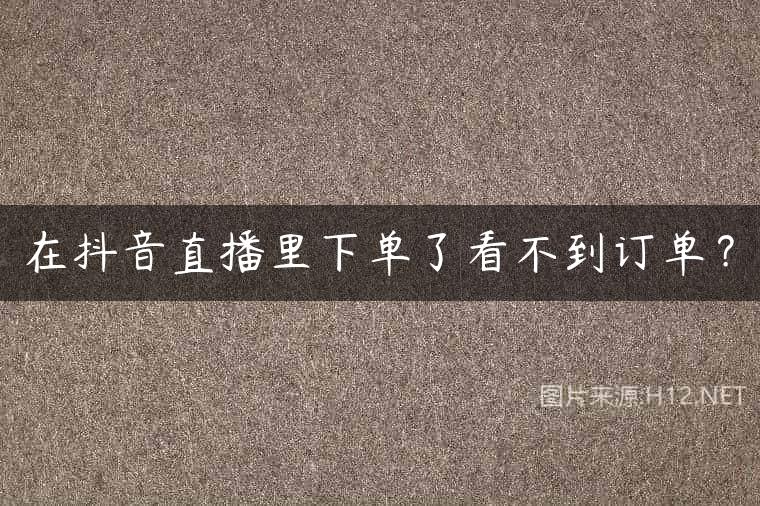 在抖音直播里下单了看不到订单？