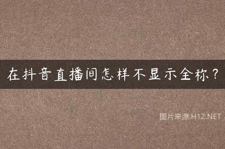 在抖音直播间怎样不显示全称？