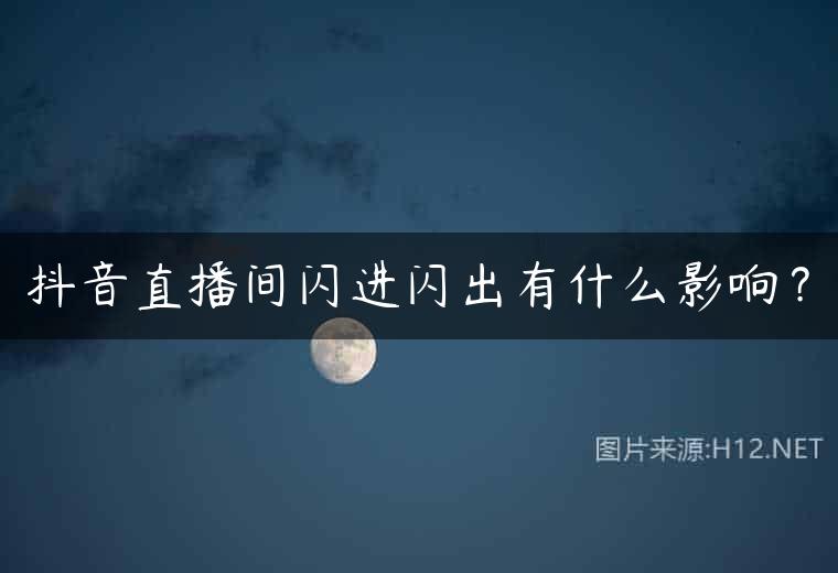 抖音直播间闪进闪出有什么影响？