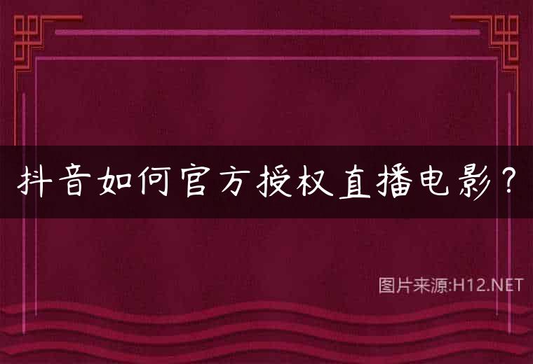 抖音如何官方授权直播电影？