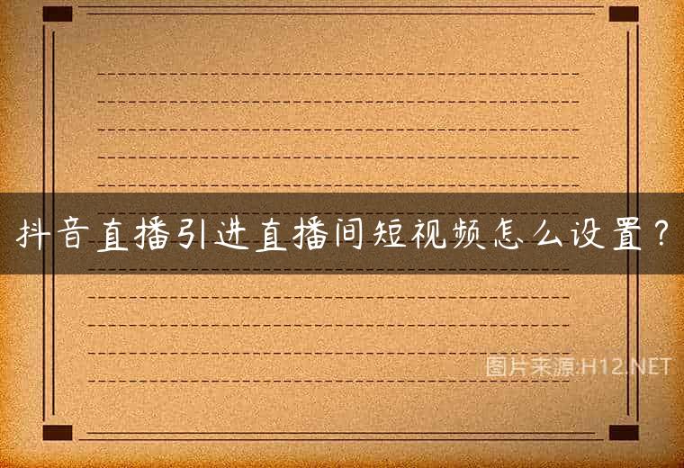 抖音直播引进直播间短视频怎么设置？