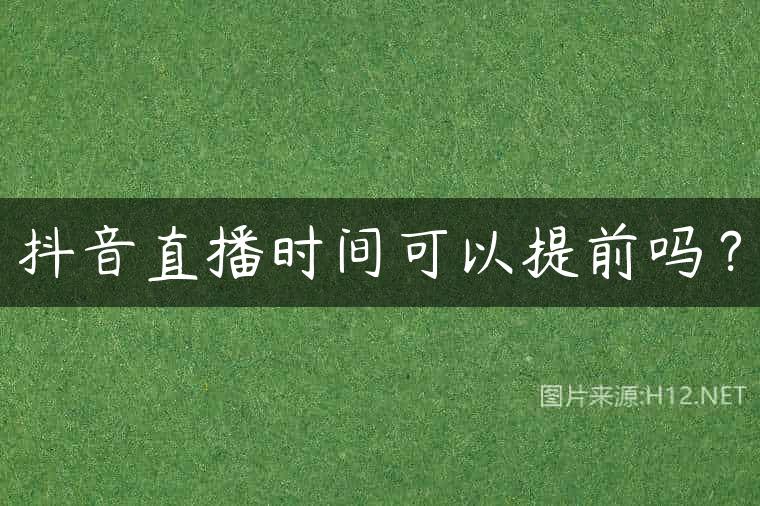 抖音直播时间可以提前吗？
