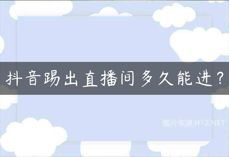 抖音踢出直播间多久能进？