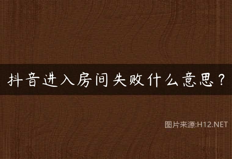 抖音进入房间失败什么意思？