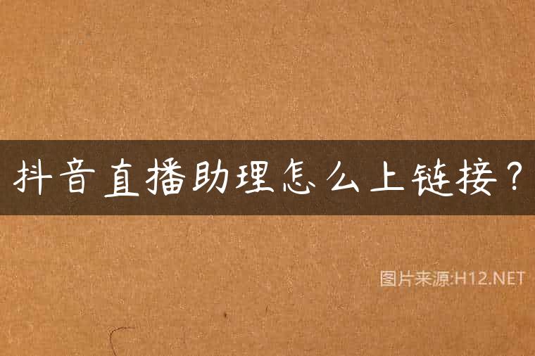 抖音直播助理怎么上链接？