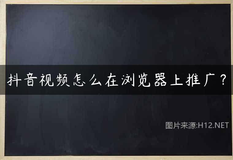 抖音视频怎么在浏览器上推广？